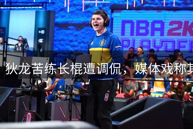 狄龙苦练长棍遭调侃，媒体戏称其效仿文班